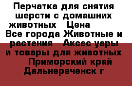 Перчатка для снятия шерсти с домашних животных › Цена ­ 100 - Все города Животные и растения » Аксесcуары и товары для животных   . Приморский край,Дальнереченск г.